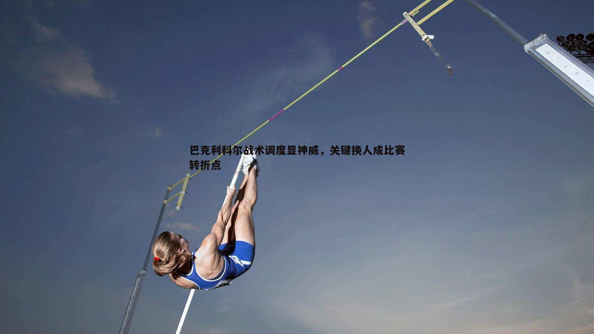 巴克利科尔战术调度显神威，关键换人成比赛转折点