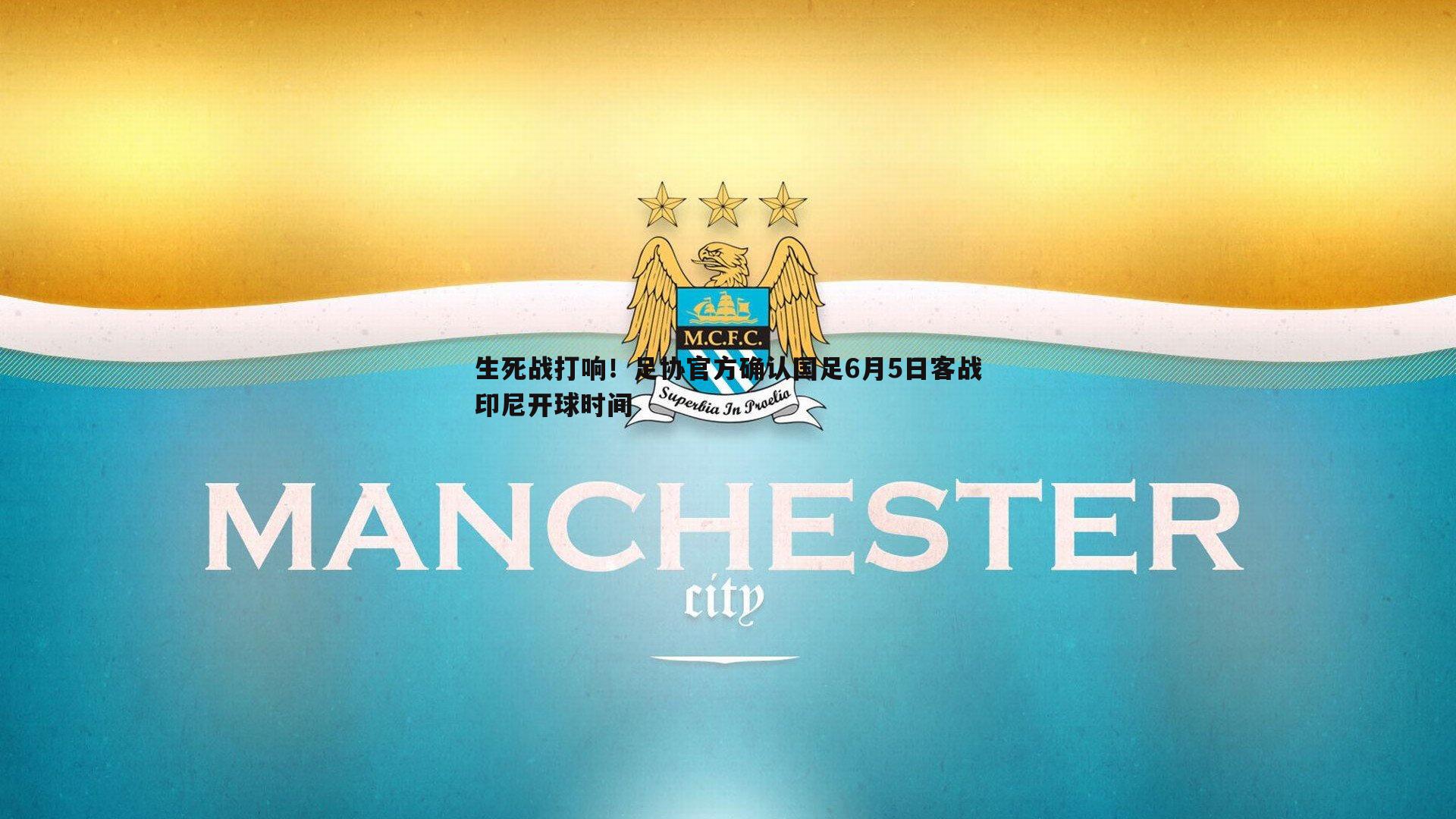 三亿体育官网-生死战打响！足协官方确认国足6月5日客战印尼开球时间