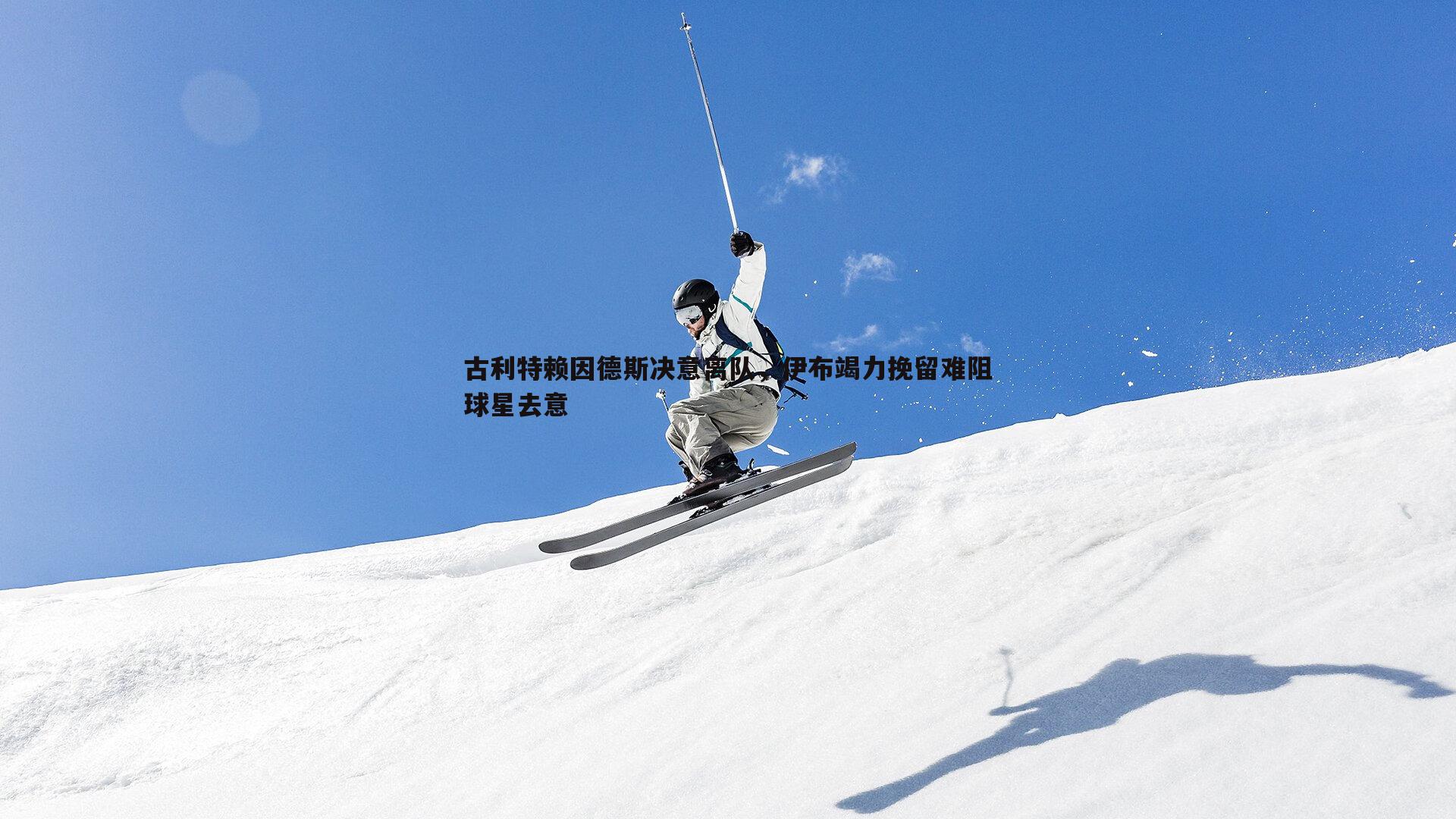 三亿体育官网-古利特赖因德斯决意离队，伊布竭力挽留难阻球星去意