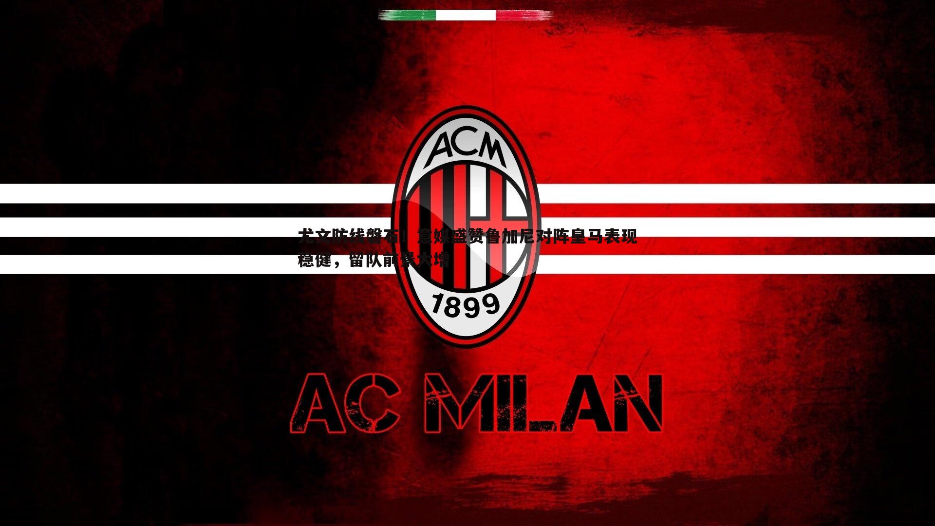 尤文防线磐石!意媒盛赞鲁加尼对阵皇马表现稳健,留队前景大增