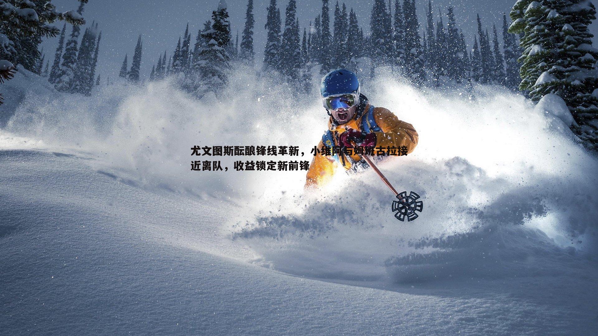 尤文图斯酝酿锋线革新，小维阿与姆班古拉接近离队，收益锁定新前锋