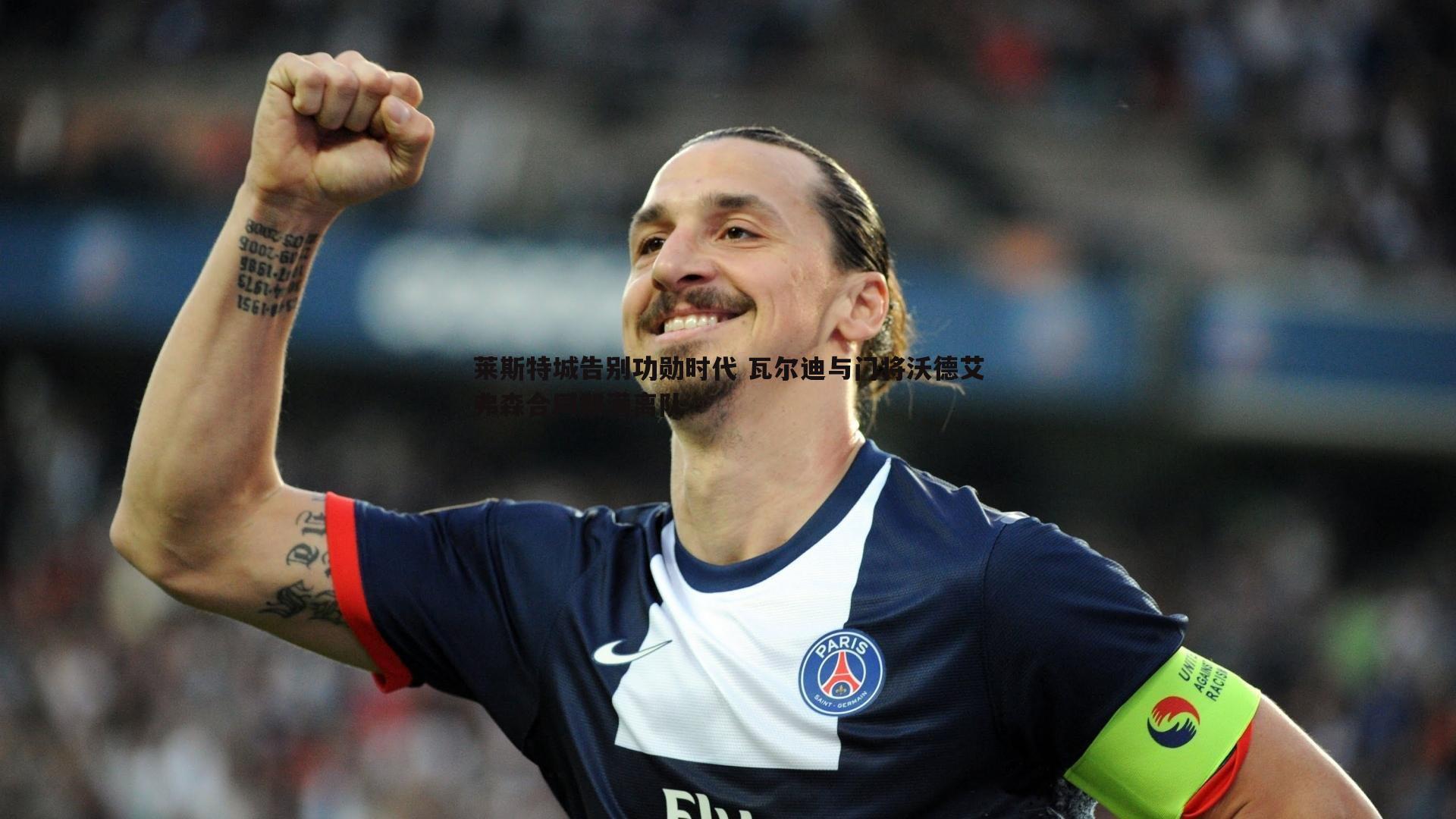 莱斯特城告别功勋时代 瓦尔迪与门将沃德艾弗森合同期满离队