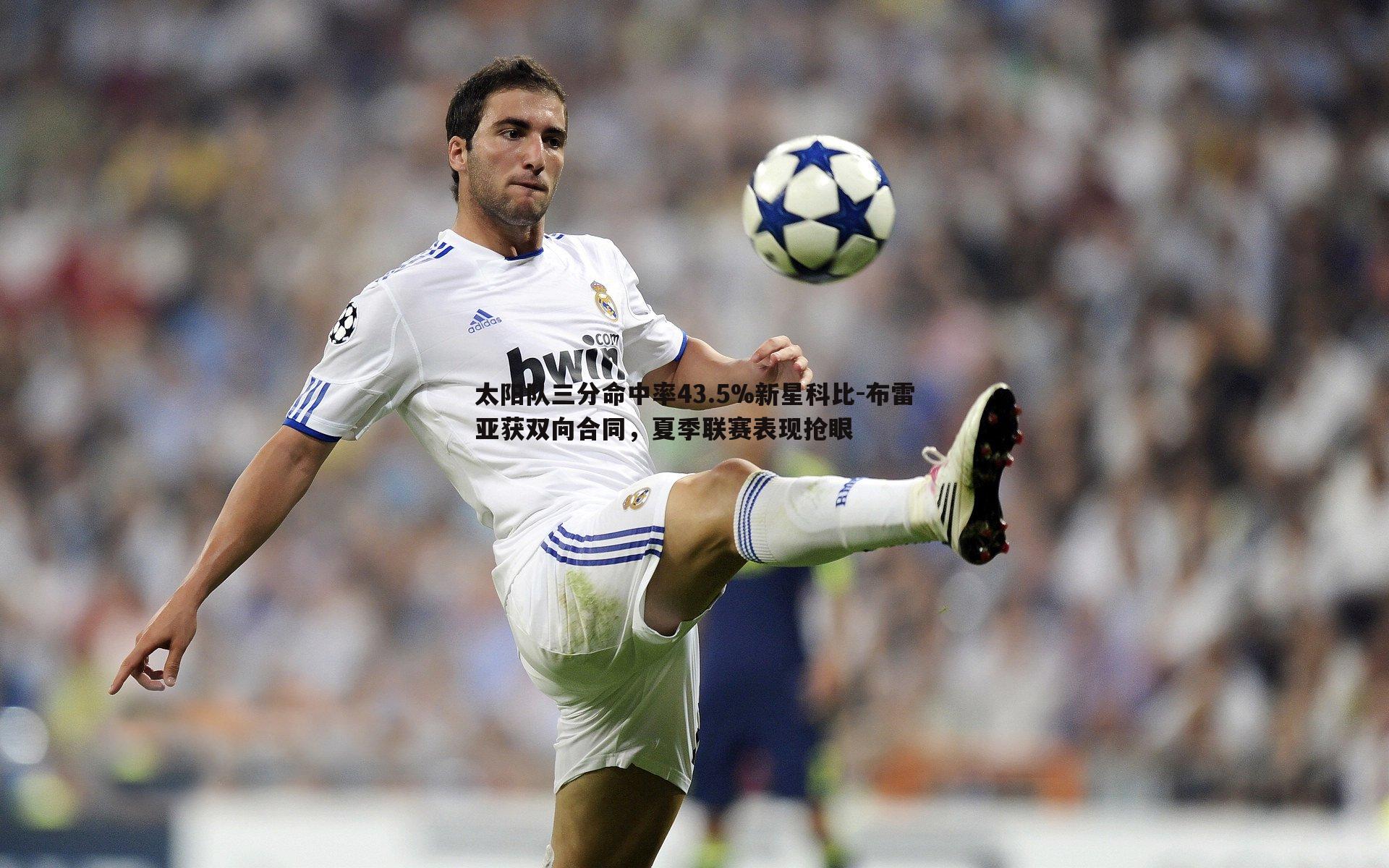 三亿体育官网-太阳队三分命中率43.5%新星科比-布雷亚获双向合同，夏季联赛表现抢眼