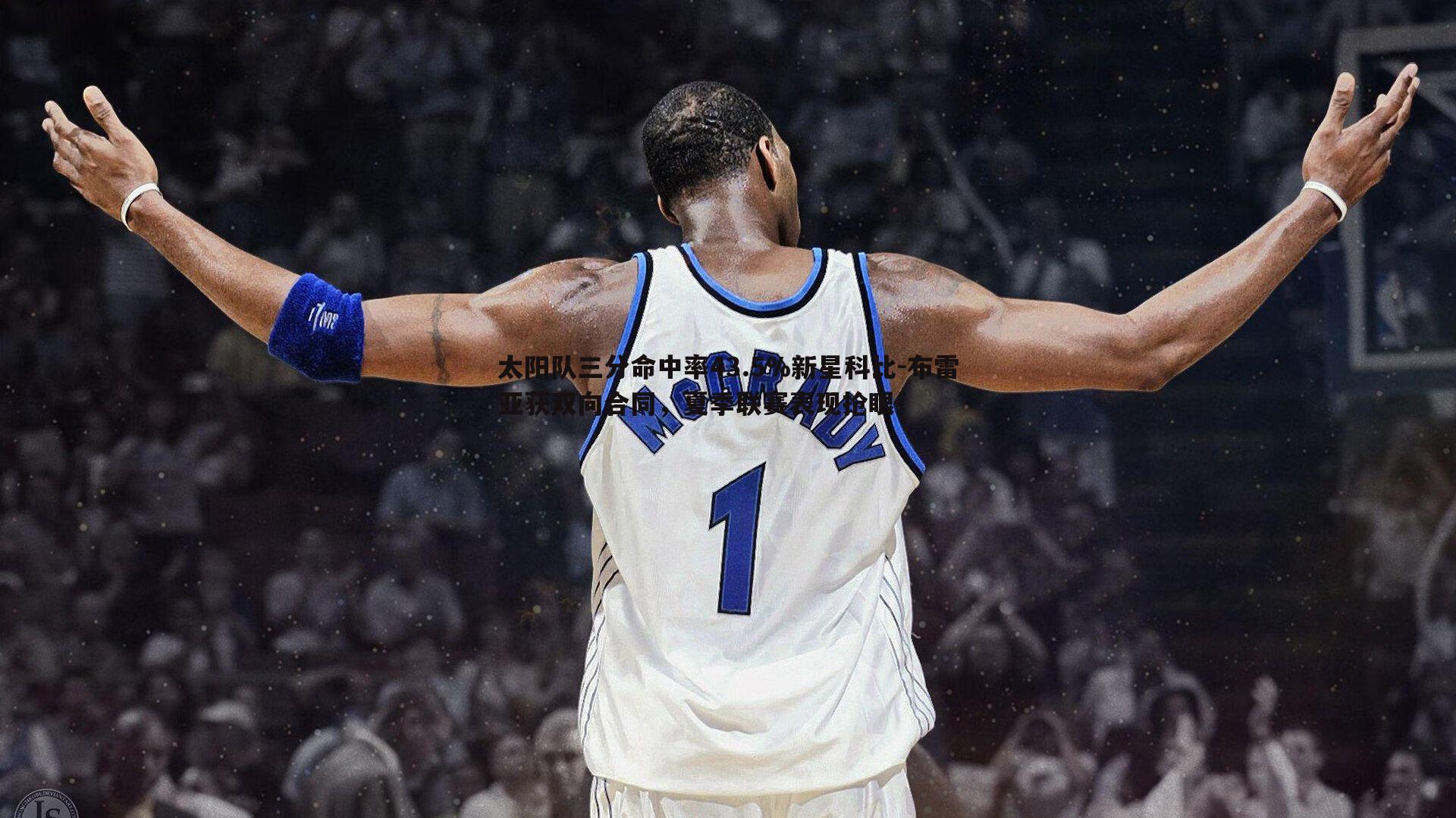 太阳队三分命中率43.5%新星科比-布雷亚获双向合同，夏季联赛表现抢眼