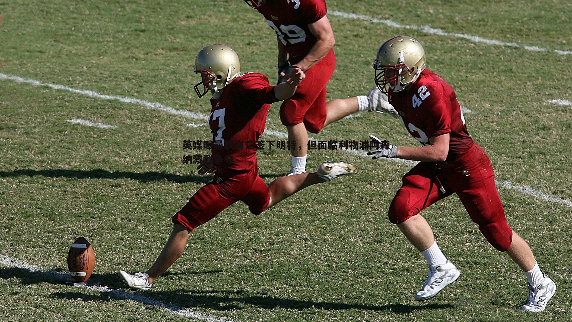 英媒曝曼联有意签下明特,但面临利物浦阿森纳激烈争夺