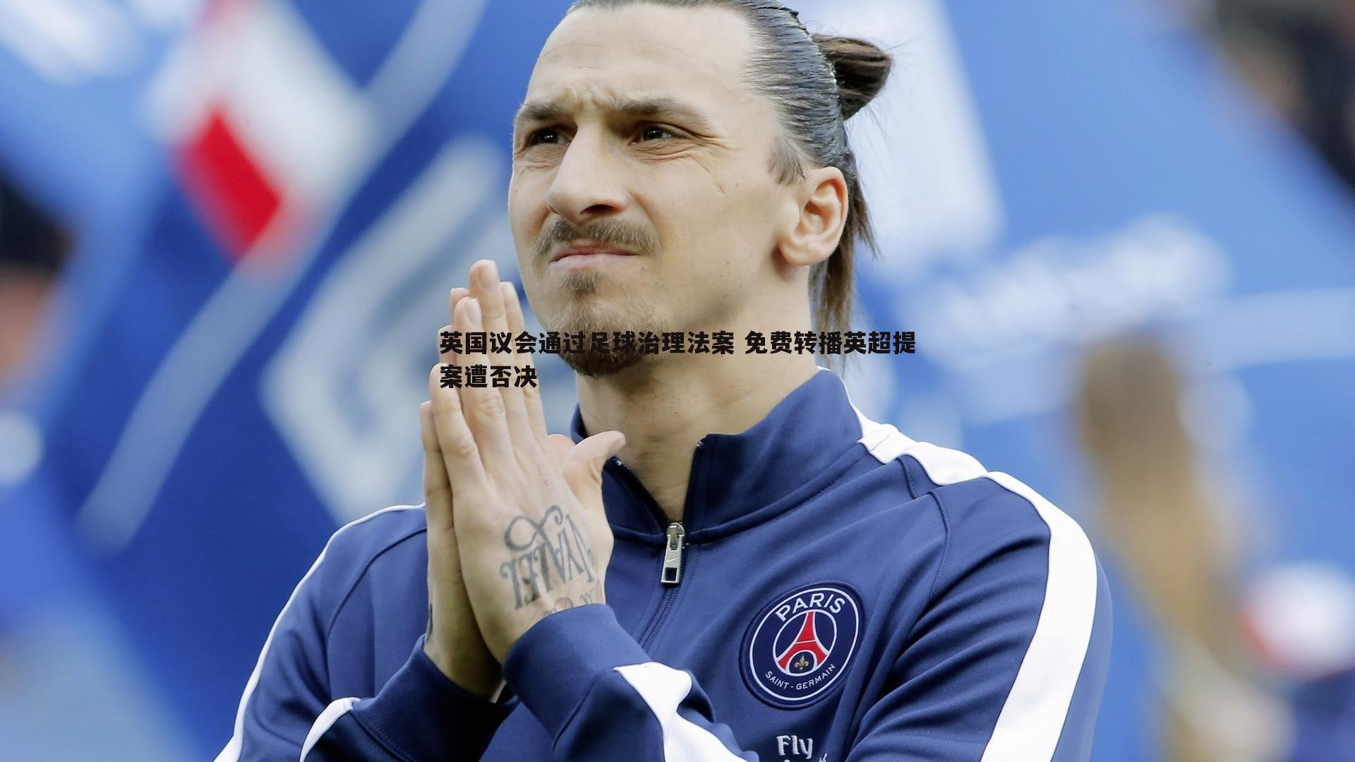 三亿体育官网-英国议会通过足球治理法案 免费转播英超提案遭否决