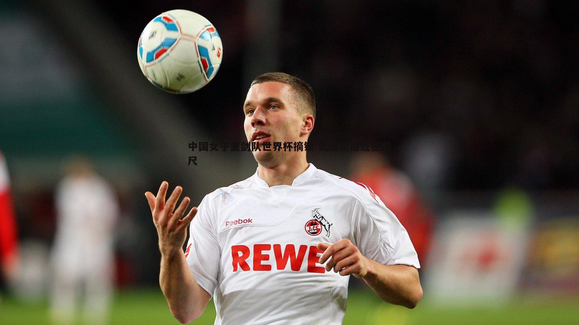 中国女子重剑队世界杯摘银 奥运资格近在咫尺