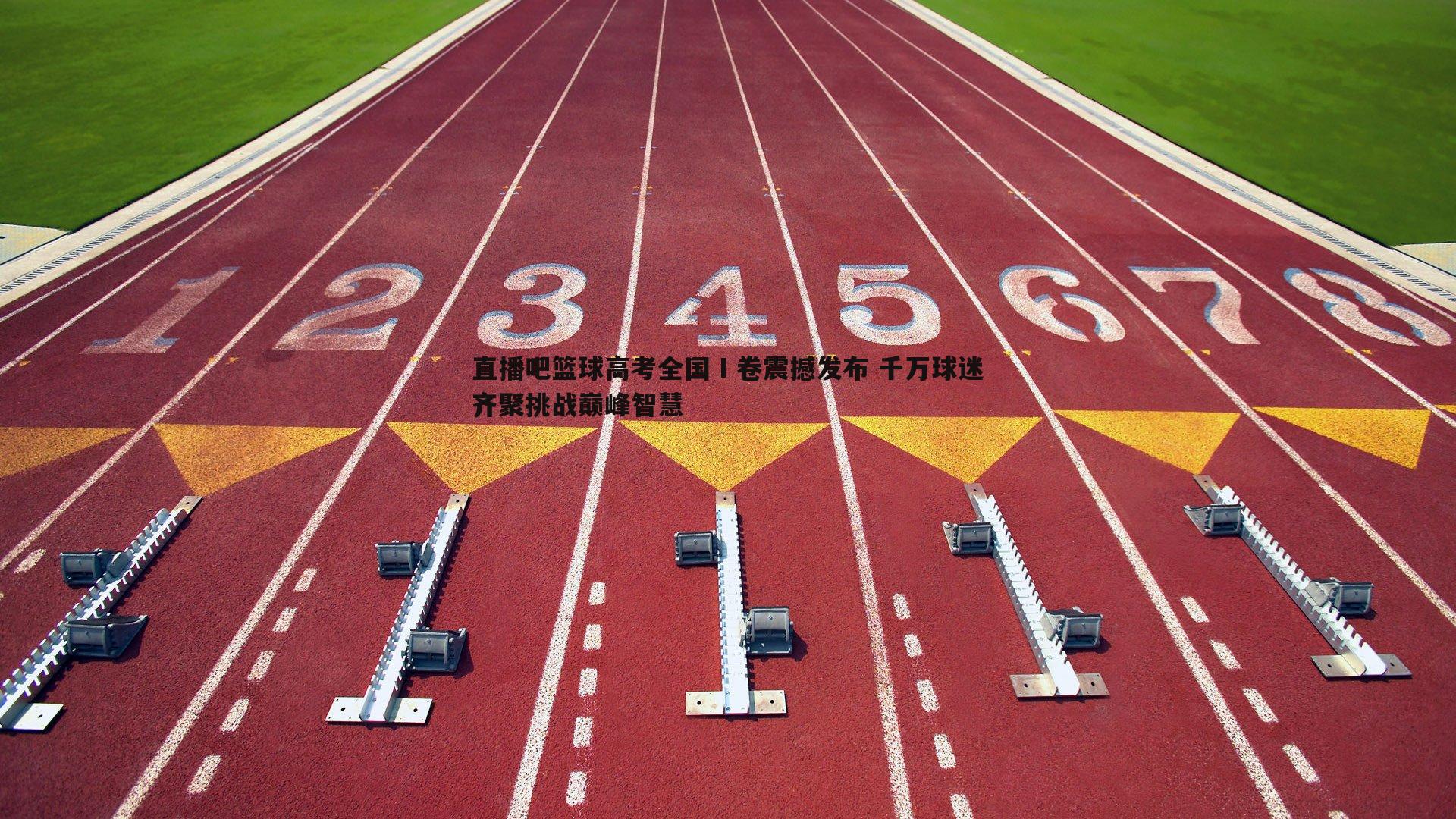 直播吧篮球高考全国Ⅰ卷震撼发布 千万球迷齐聚挑战巅峰智慧