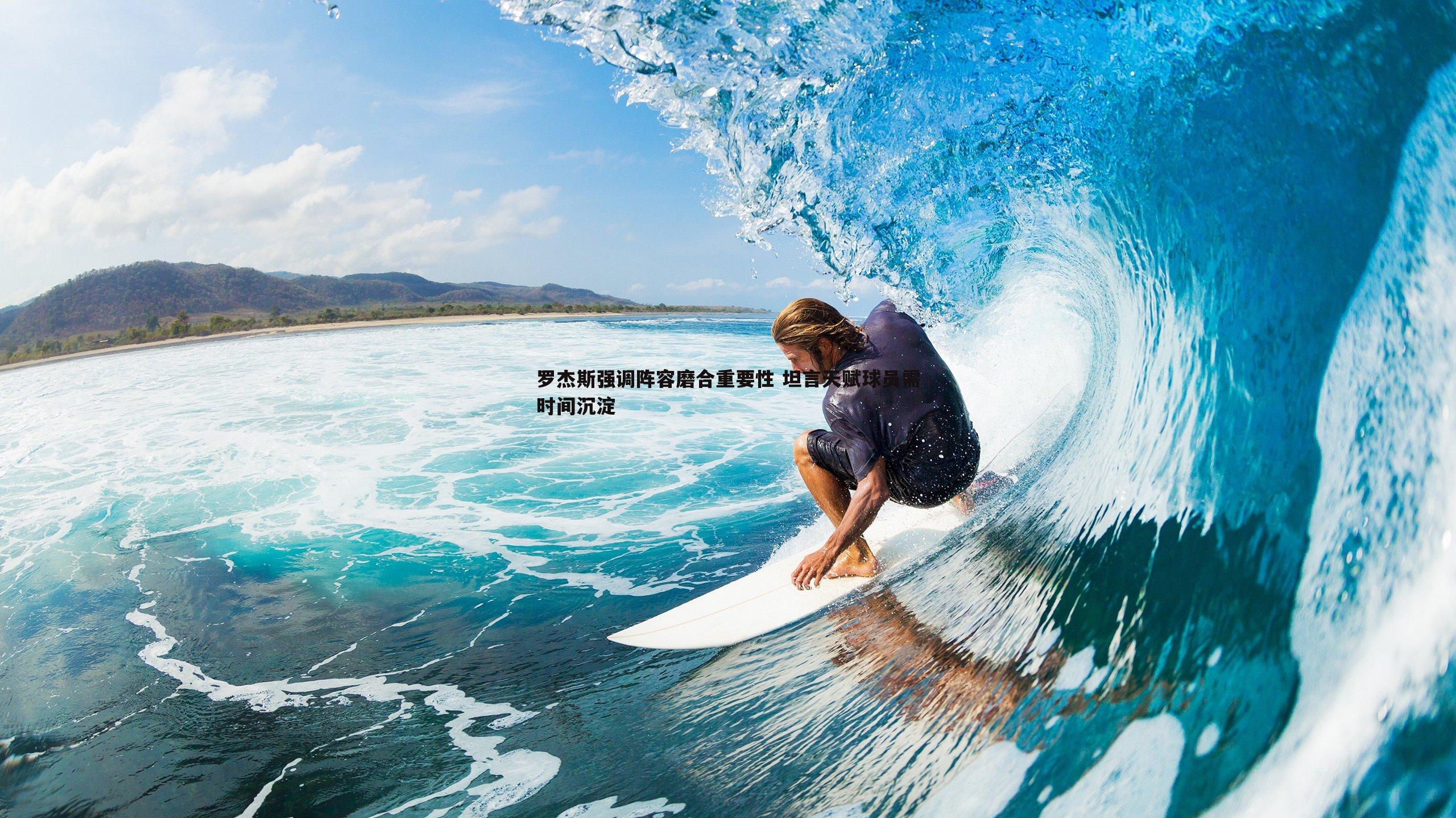 罗杰斯强调阵容磨合重要性 坦言天赋球员需时间沉淀