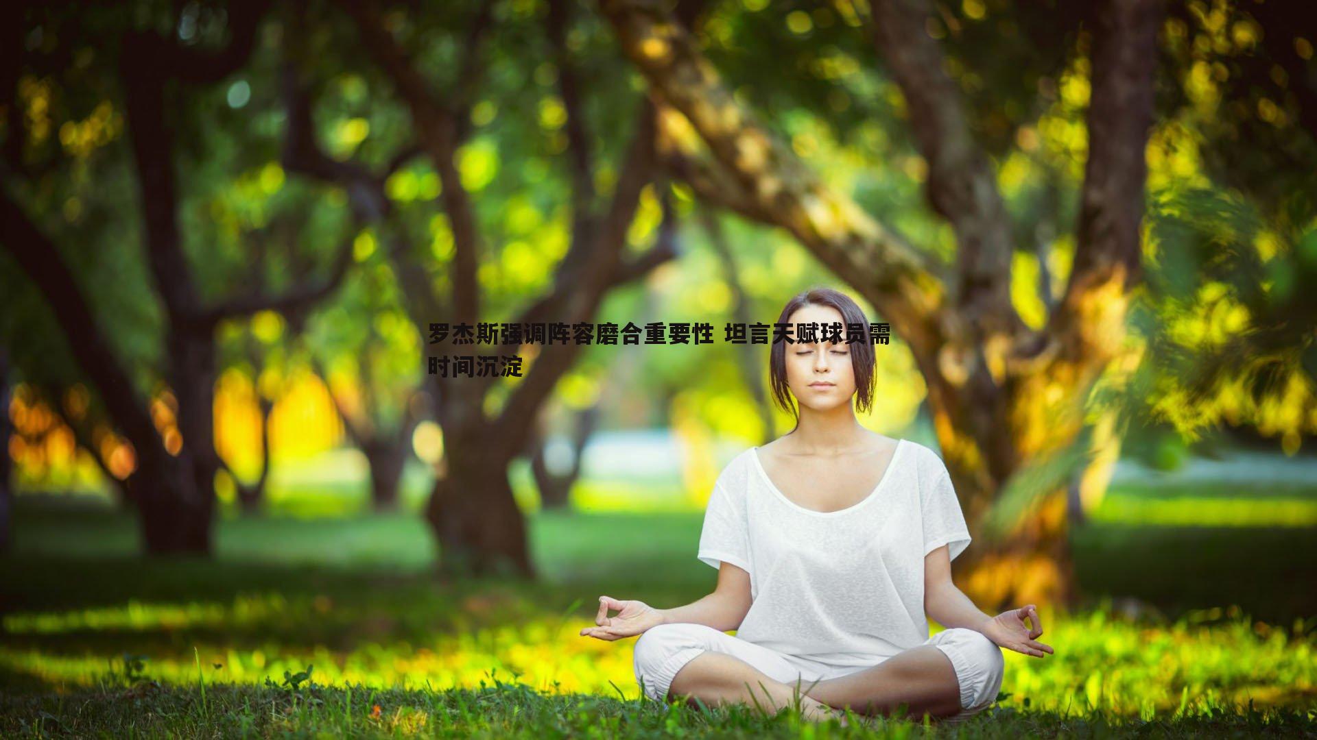 罗杰斯强调阵容磨合重要性 坦言天赋球员需时间沉淀