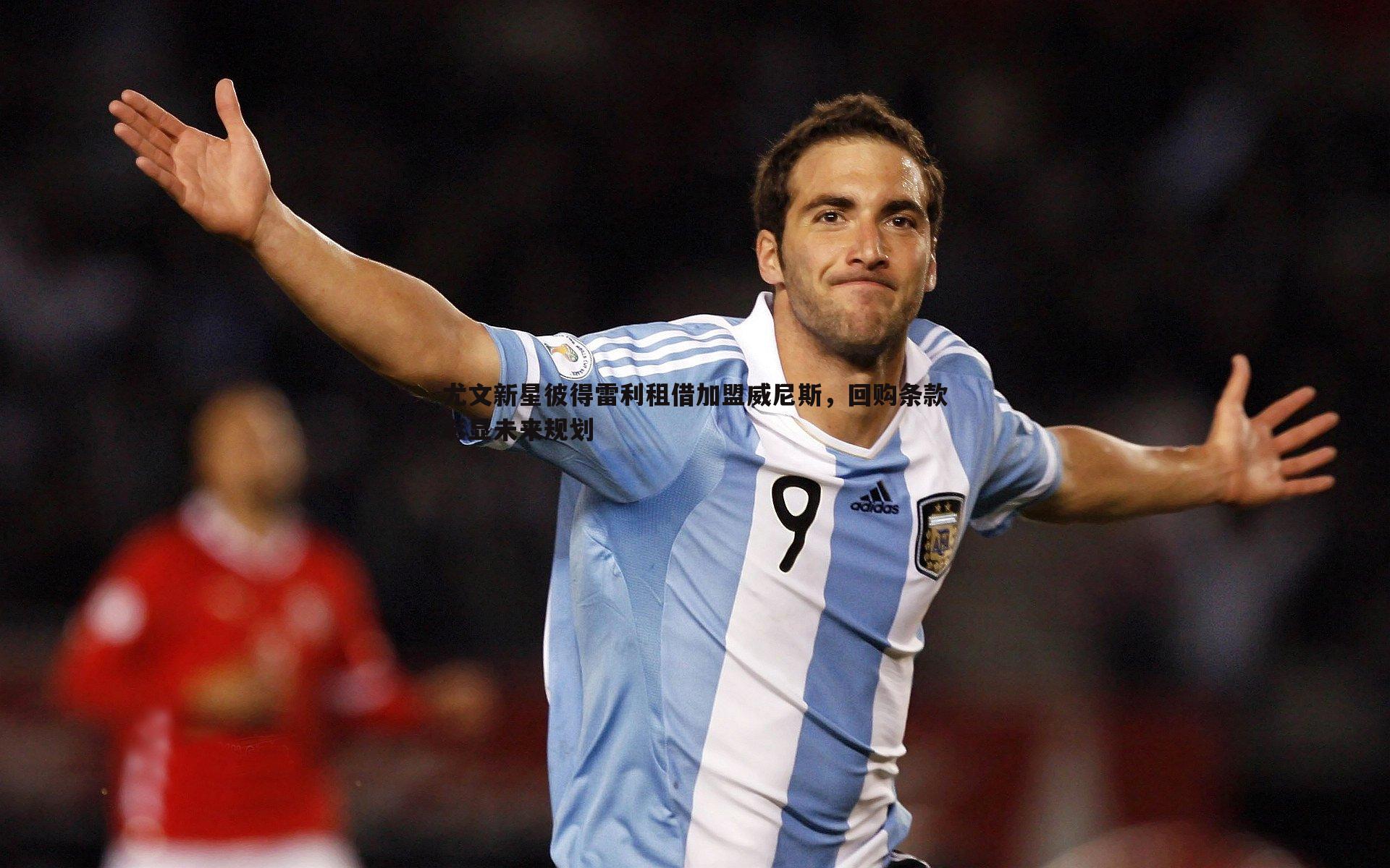 尤文新星彼得雷利租借加盟威尼斯，回购条款彰显未来规划