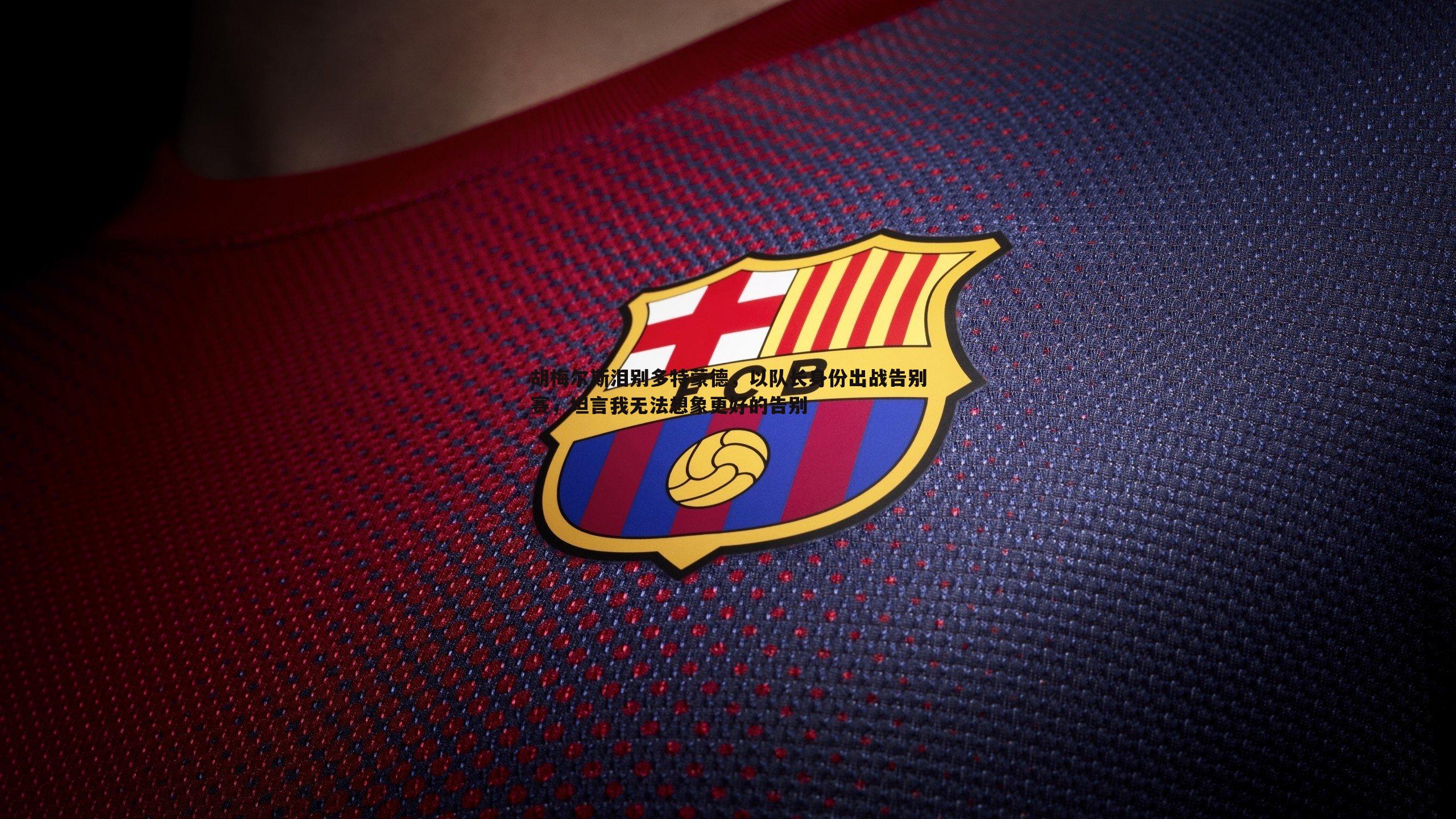 三亿体育官网-胡梅尔斯泪别多特蒙德，以队长身份出战告别赛，坦言我无法想象更好的告别